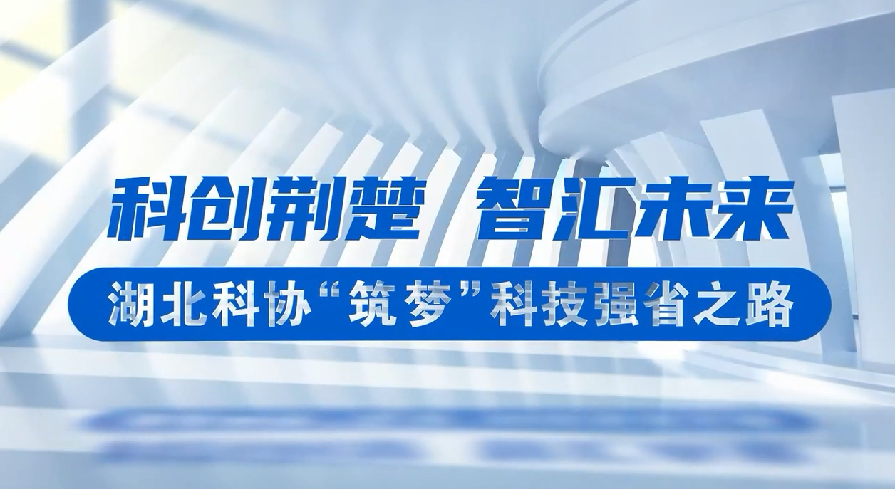 视频｜中国科协5·30特别节目聚焦湖北风采